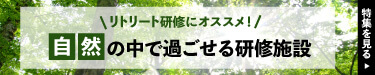 リトリート研修にオススメ！自然の中で過ごせる研修施設